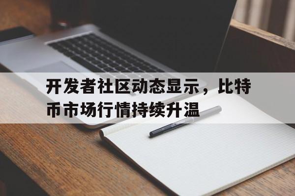 金年会最新版关于开发者社区动态显示，比特币市场行情持续升温的信息